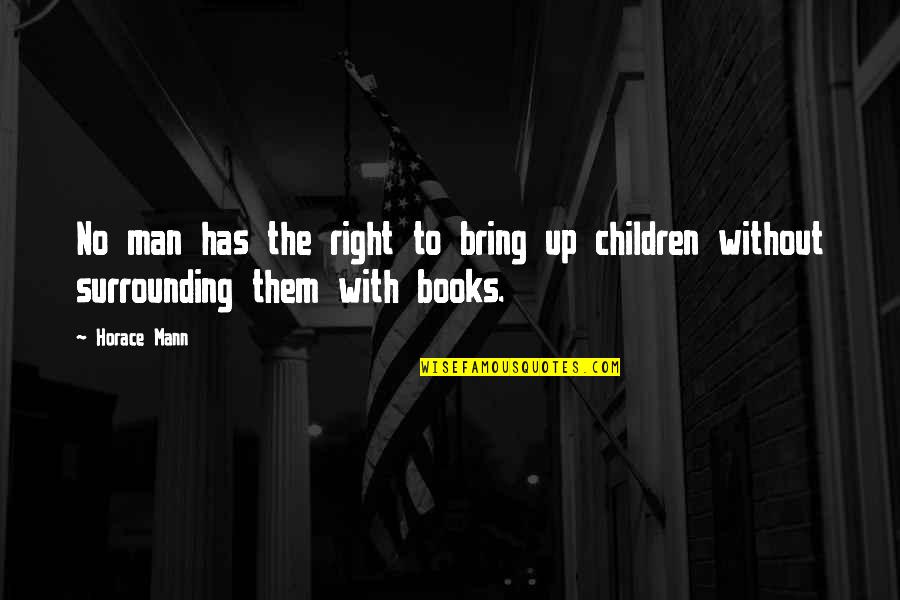 Your Surrounding Quotes By Horace Mann: No man has the right to bring up