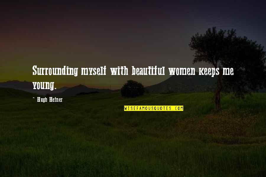 Your Surrounding Quotes By Hugh Hefner: Surrounding myself with beautiful women keeps me young.