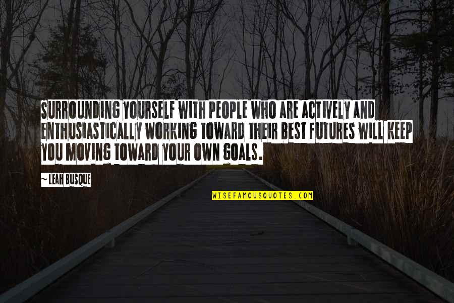 Your Surrounding Quotes By Leah Busque: Surrounding yourself with people who are actively and