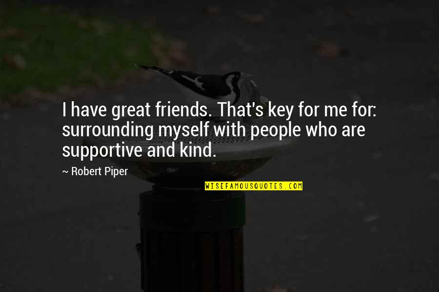 Your Surrounding Quotes By Robert Piper: I have great friends. That's key for me