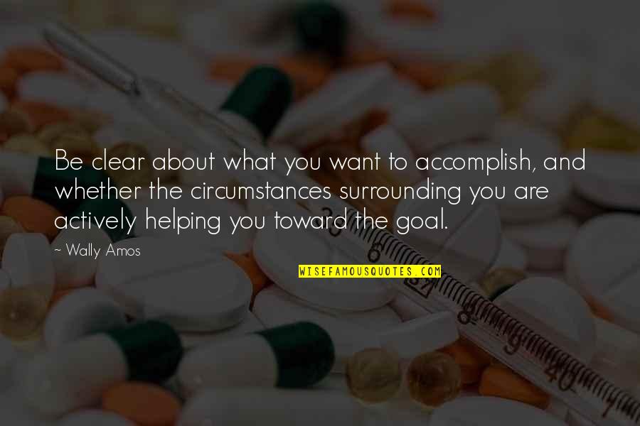 Your Surrounding Quotes By Wally Amos: Be clear about what you want to accomplish,