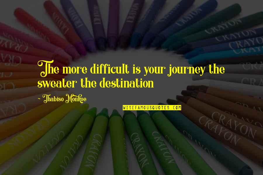 Your Sweater Quotes By Thabiso Monkoe: The more difficult is your journey the sweater