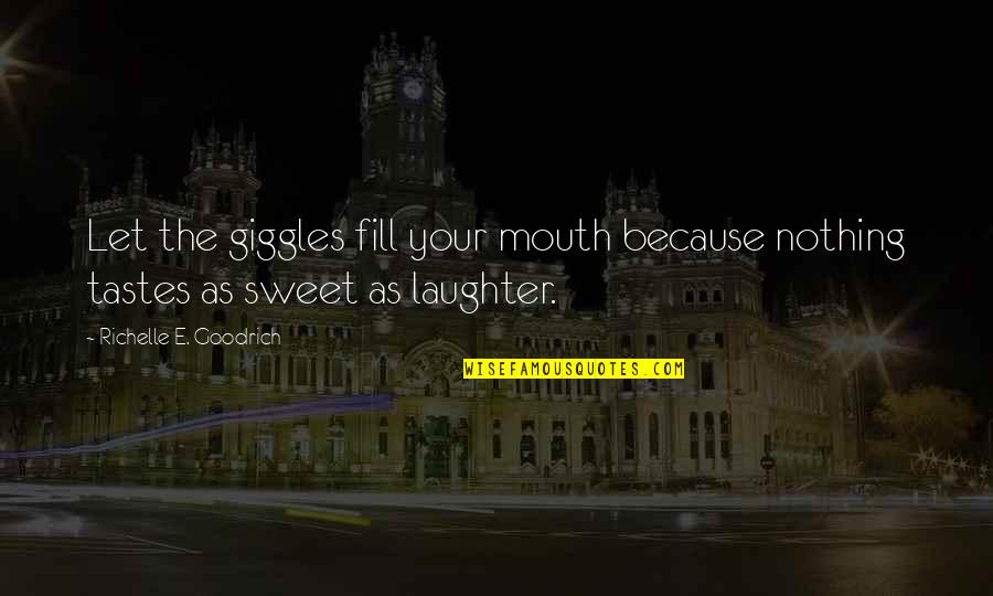 Your Sweet As Quotes By Richelle E. Goodrich: Let the giggles fill your mouth because nothing