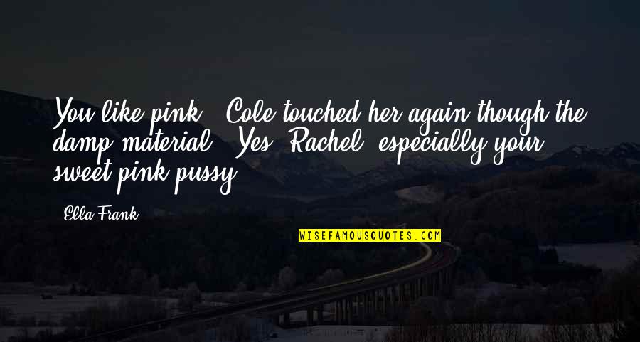 Your Sweet Like Quotes By Ella Frank: You like pink?" Cole touched her again though Your Sweet Like Quotes By Ella Frank: You like pink?" Cole touched her again though