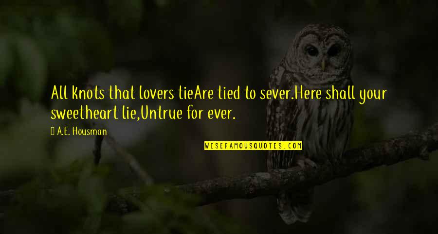 Your Sweetheart Quotes By A.E. Housman: All knots that lovers tieAre tied to sever.Here Your Sweetheart Quotes By A.E. Housman: All knots that lovers tieAre tied to sever.Here