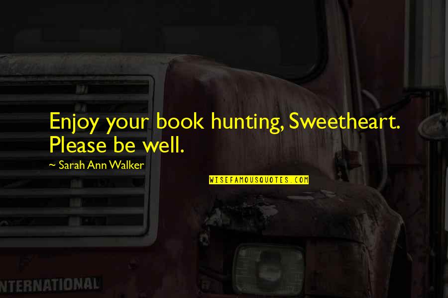 Your Sweetheart Quotes By Sarah Ann Walker: Enjoy your book hunting, Sweetheart. Please be well.
