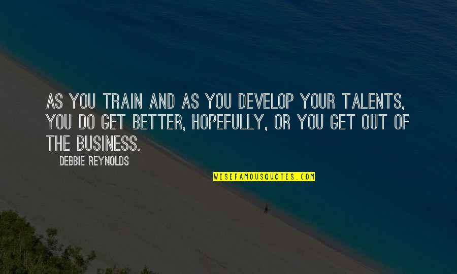 Your Talent Quotes By Debbie Reynolds: As you train and as you develop your Your Talent Quotes By Debbie Reynolds: As you train and as you develop your