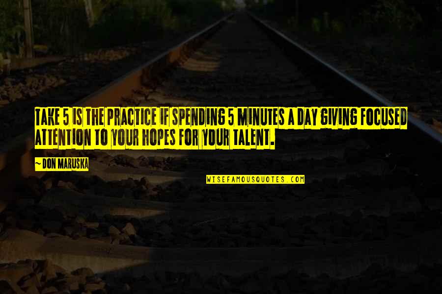 Your Talent Quotes By Don Maruska: Take 5 is the practice if spending 5 Your Talent Quotes By Don Maruska: Take 5 is the practice if spending 5