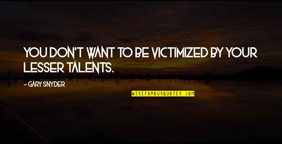 Your Talent Quotes By Gary Snyder: You don't want to be victimized by your