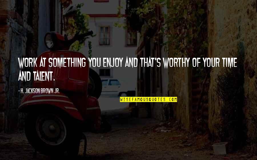 Your Talent Quotes By H. Jackson Brown Jr.: Work at something you enjoy and that's worthy
