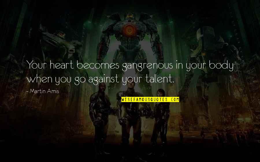 Your Talent Quotes By Martin Amis: Your heart becomes gangrenous in your body when