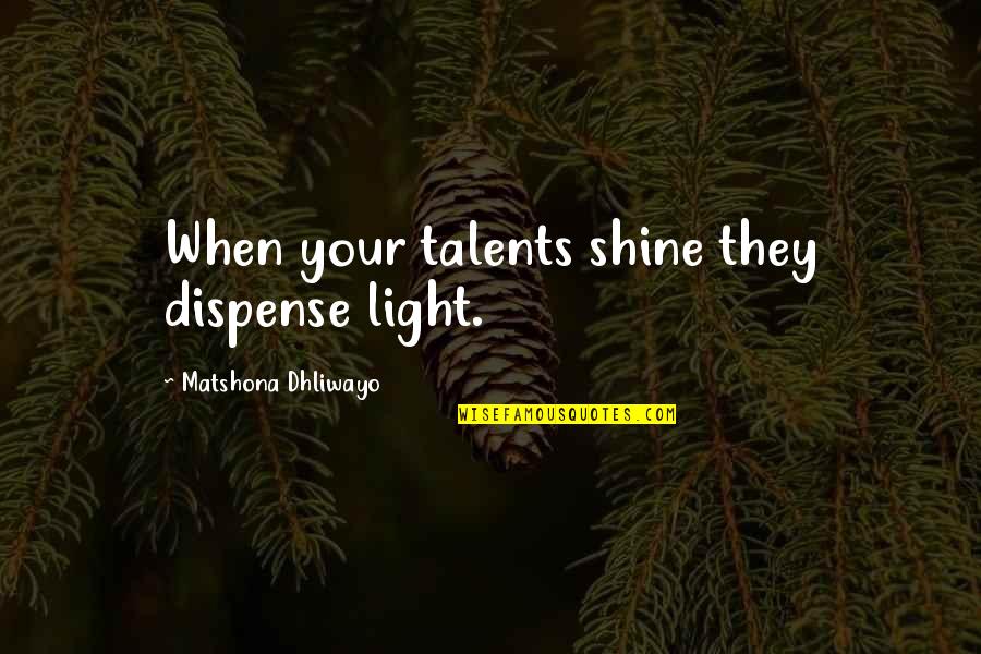 Your Talent Quotes By Matshona Dhliwayo: When your talents shine they dispense light. Your Talent Quotes By Matshona Dhliwayo: When your talents shine they dispense light.