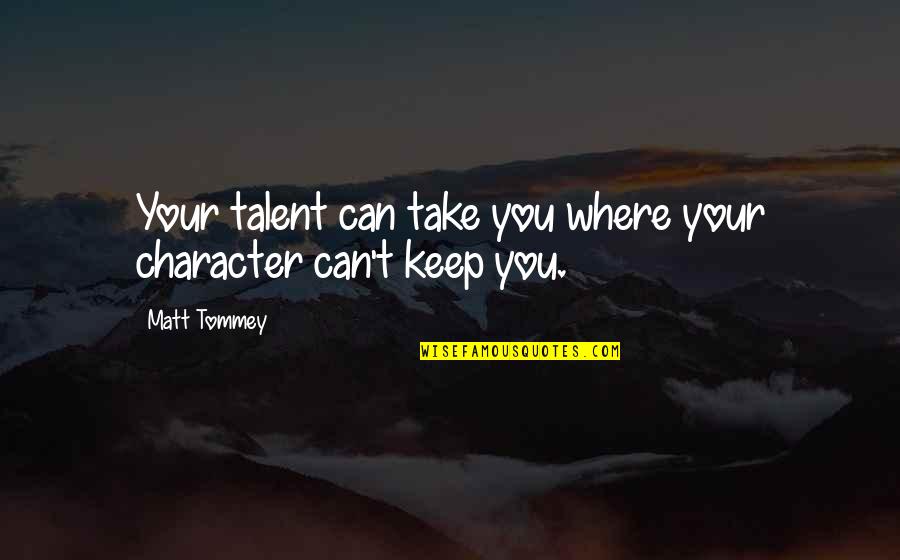 Your Talent Quotes By Matt Tommey: Your talent can take you where your character