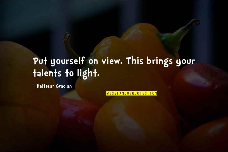 Your Talents Quotes By Baltasar Gracian: Put yourself on view. This brings your talents Your Talents Quotes By Baltasar Gracian: Put yourself on view. This brings your talents