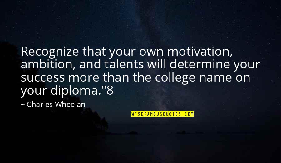 Your Talents Quotes By Charles Wheelan: Recognize that your own motivation, ambition, and talents Your Talents Quotes By Charles Wheelan: Recognize that your own motivation, ambition, and talents