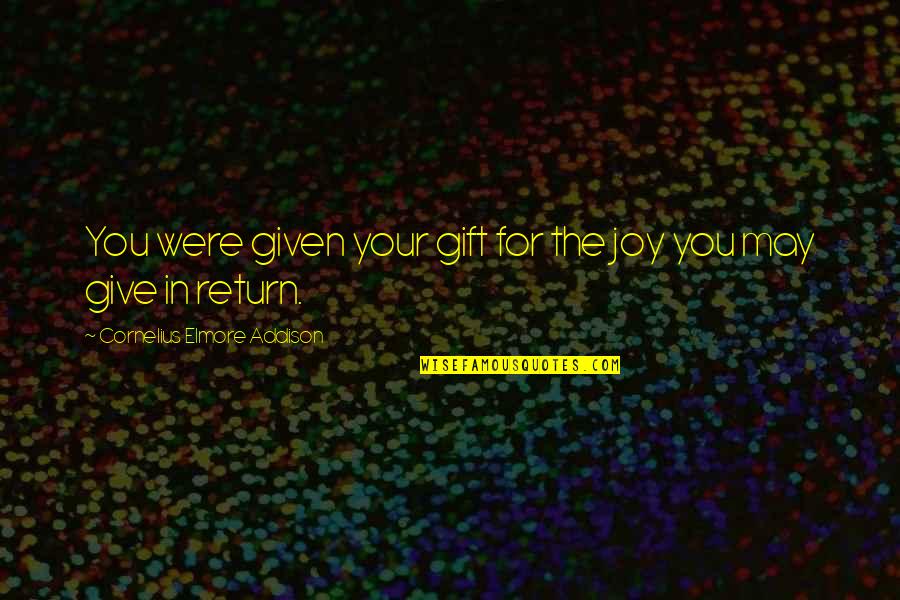 Your Talents Quotes By Cornelius Elmore Addison: You were given your gift for the joy Your Talents Quotes By Cornelius Elmore Addison: You were given your gift for the joy