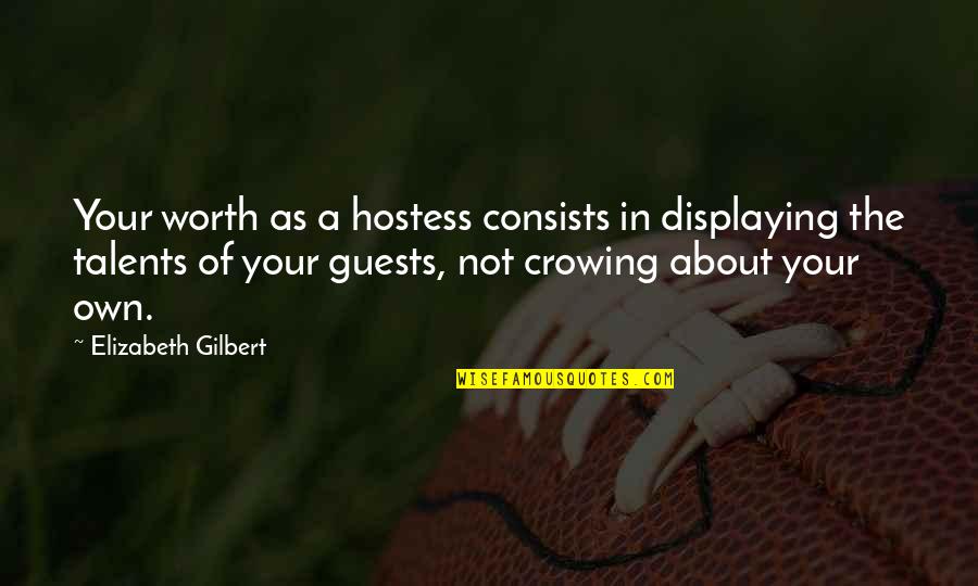 Your Talents Quotes By Elizabeth Gilbert: Your worth as a hostess consists in displaying Your Talents Quotes By Elizabeth Gilbert: Your worth as a hostess consists in displaying