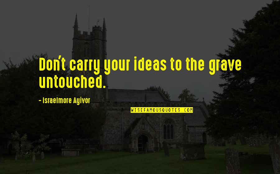 Your Talents Quotes By Israelmore Ayivor: Don't carry your ideas to the grave untouched. Your Talents Quotes By Israelmore Ayivor: Don't carry your ideas to the grave untouched.