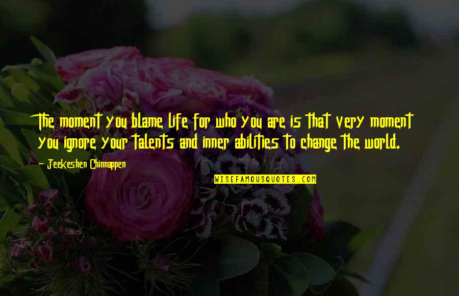 Your Talents Quotes By Jeekeshen Chinnappen: The moment you blame life for who you Your Talents Quotes By Jeekeshen Chinnappen: The moment you blame life for who you