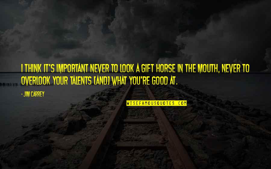 Your Talents Quotes By Jim Carrey: I think it's important never to look a Your Talents Quotes By Jim Carrey: I think it's important never to look a