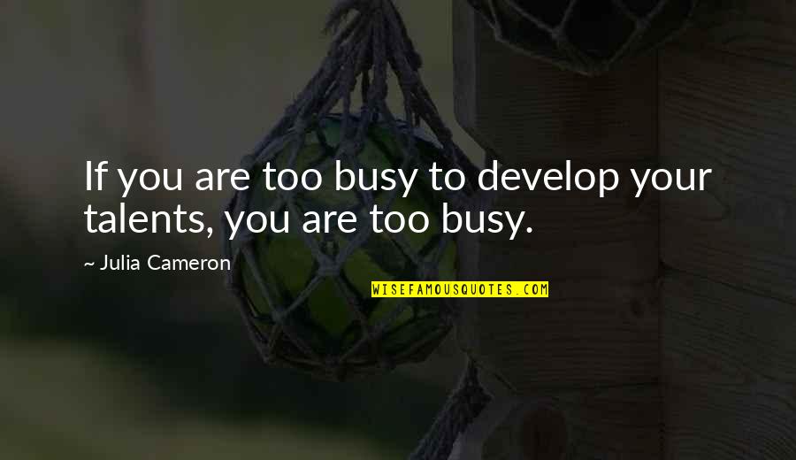 Your Talents Quotes By Julia Cameron: If you are too busy to develop your Your Talents Quotes By Julia Cameron: If you are too busy to develop your