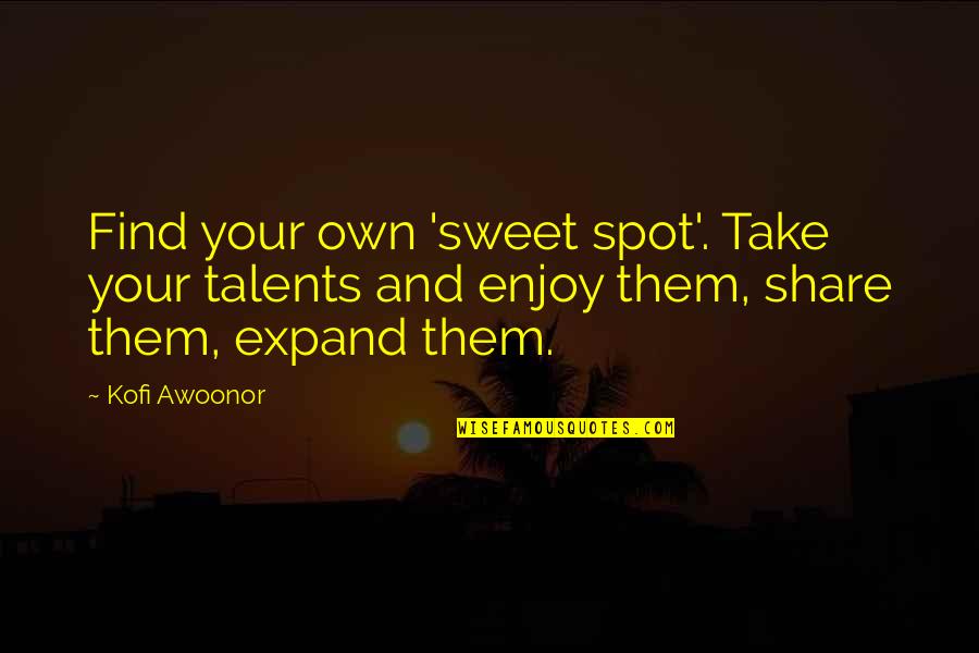 Your Talents Quotes By Kofi Awoonor: Find your own 'sweet spot'. Take your talents Your Talents Quotes By Kofi Awoonor: Find your own 'sweet spot'. Take your talents