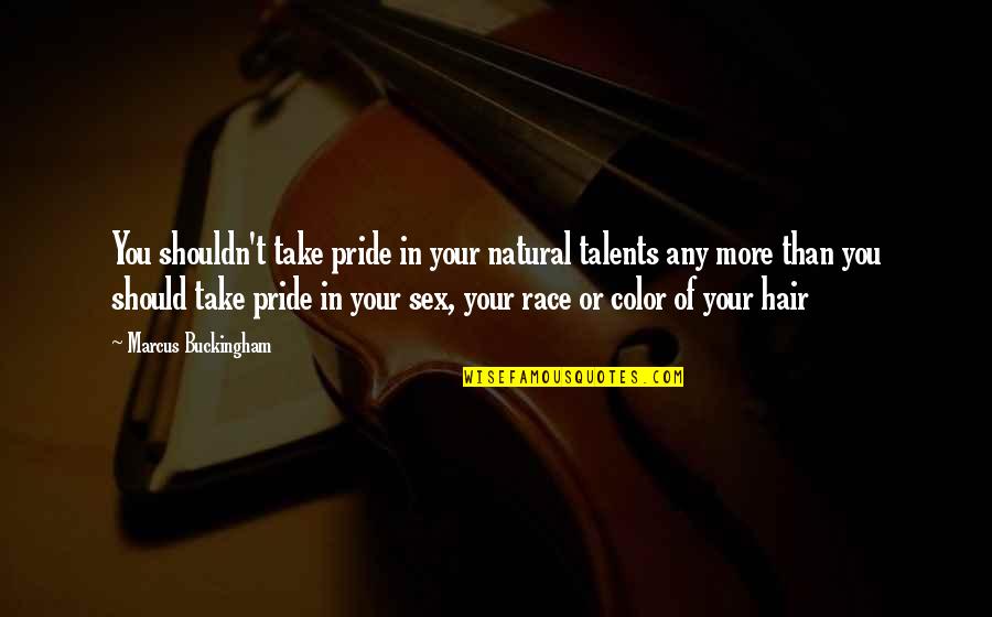 Your Talents Quotes By Marcus Buckingham: You shouldn't take pride in your natural talents Your Talents Quotes By Marcus Buckingham: You shouldn't take pride in your natural talents