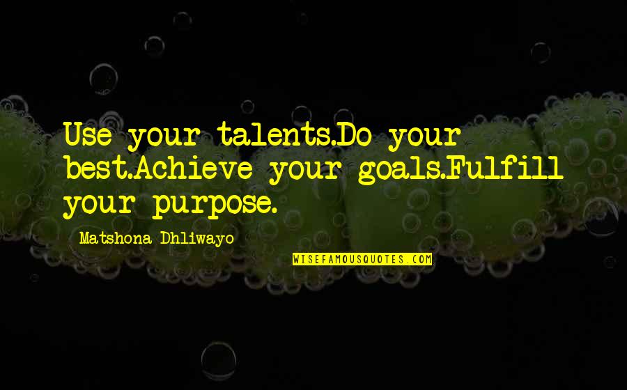 Your Talents Quotes By Matshona Dhliwayo: Use your talents.Do your best.Achieve your goals.Fulfill your Your Talents Quotes By Matshona Dhliwayo: Use your talents.Do your best.Achieve your goals.Fulfill your