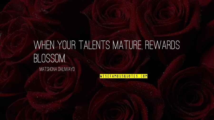 Your Talents Quotes By Matshona Dhliwayo: When your talents mature, rewards blossom. Your Talents Quotes By Matshona Dhliwayo: When your talents mature, rewards blossom.