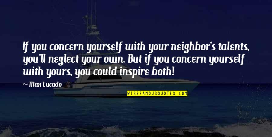 Your Talents Quotes By Max Lucado: If you concern yourself with your neighbor's talents, Your Talents Quotes By Max Lucado: If you concern yourself with your neighbor's talents,