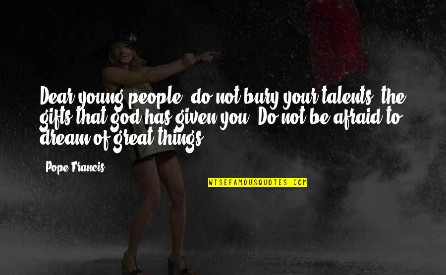 Your Talents Quotes By Pope Francis: Dear young people, do not bury your talents, Your Talents Quotes By Pope Francis: Dear young people, do not bury your talents,