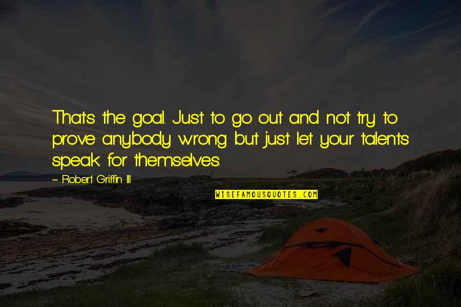 Your Talents Quotes By Robert Griffin III: That's the goal. Just to go out and Your Talents Quotes By Robert Griffin III: That's the goal. Just to go out and
