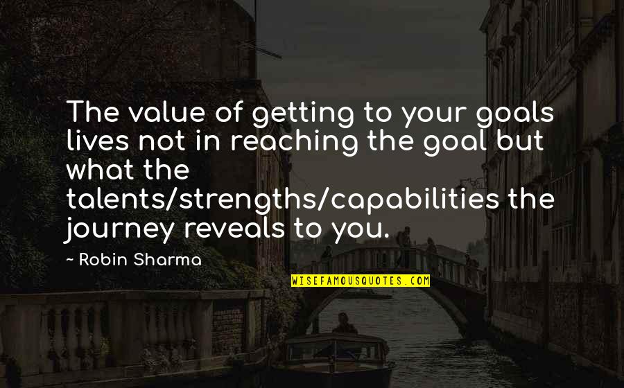 Your Talents Quotes By Robin Sharma: The value of getting to your goals lives Your Talents Quotes By Robin Sharma: The value of getting to your goals lives