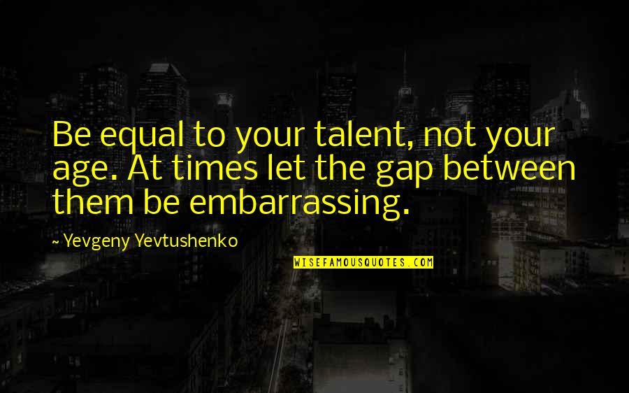 Your Talents Quotes By Yevgeny Yevtushenko: Be equal to your talent, not your age.