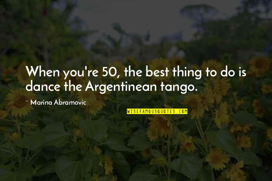 Your Tango Quotes By Marina Abramovic: When you're 50, the best thing to do