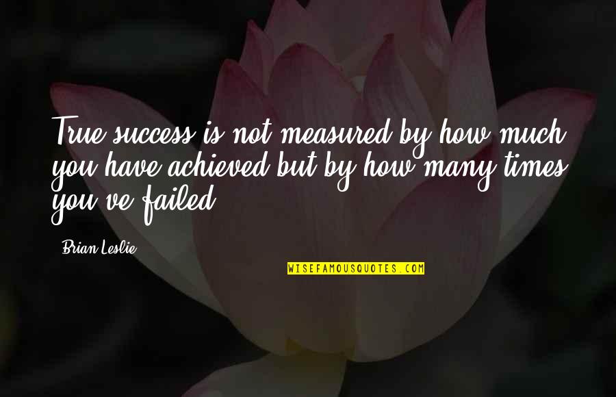 Your Team Becomes Your Family Quotes By Brian Leslie: True success is not measured by how much Your Team Becomes Your Family Quotes By Brian Leslie: True success is not measured by how much