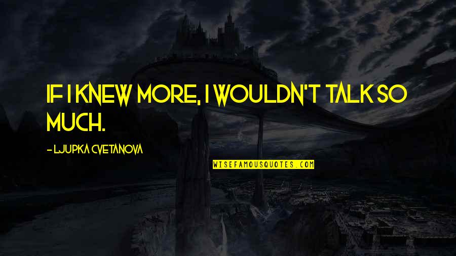 Your Team Becomes Your Family Quotes By Ljupka Cvetanova: If I knew more, I wouldn't talk so Your Team Becomes Your Family Quotes By Ljupka Cvetanova: If I knew more, I wouldn't talk so