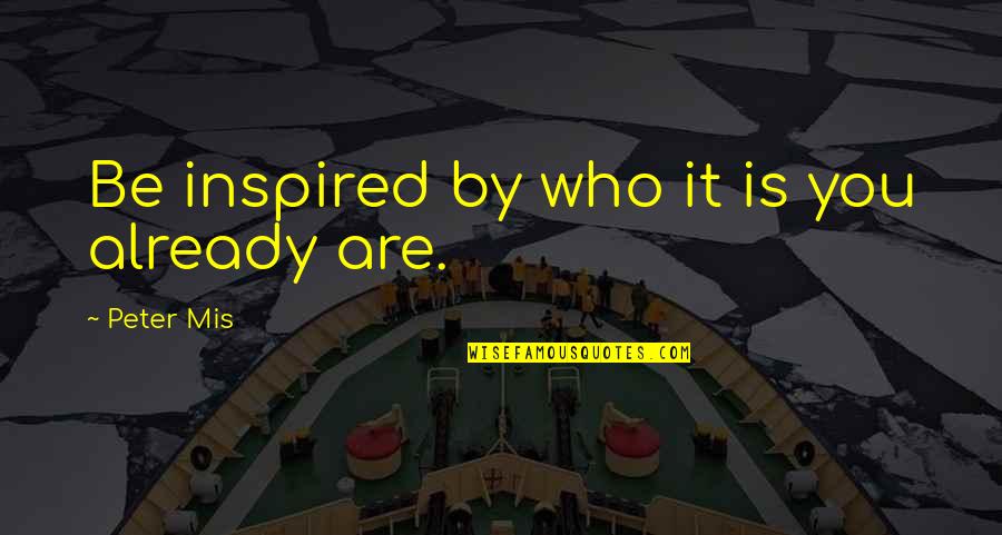Your Team Becomes Your Family Quotes By Peter Mis: Be inspired by who it is you already Your Team Becomes Your Family Quotes By Peter Mis: Be inspired by who it is you already