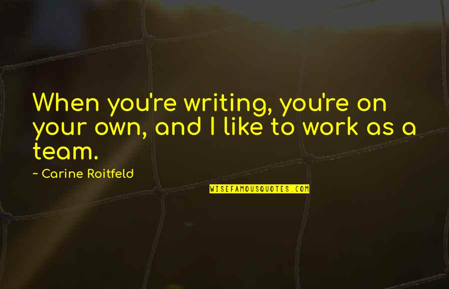 Your Team Quotes By Carine Roitfeld: When you're writing, you're on your own, and Your Team Quotes By Carine Roitfeld: When you're writing, you're on your own, and