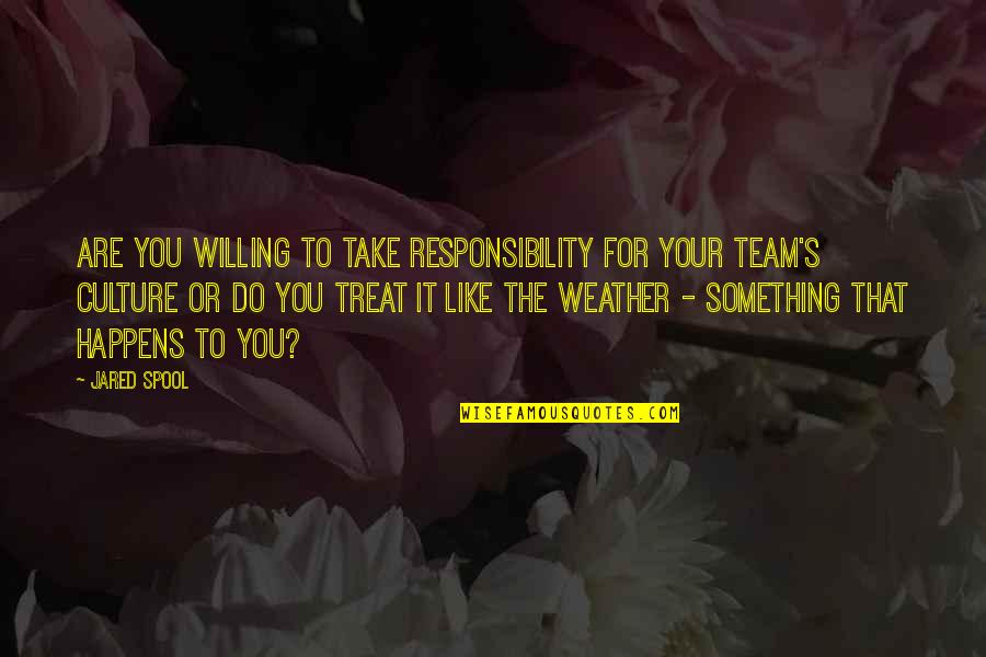 Your Team Quotes By Jared Spool: Are you willing to take responsibility for your Your Team Quotes By Jared Spool: Are you willing to take responsibility for your