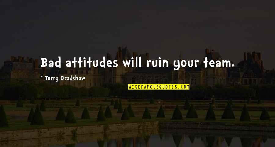 Your Team Quotes By Terry Bradshaw: Bad attitudes will ruin your team. Your Team Quotes By Terry Bradshaw: Bad attitudes will ruin your team.