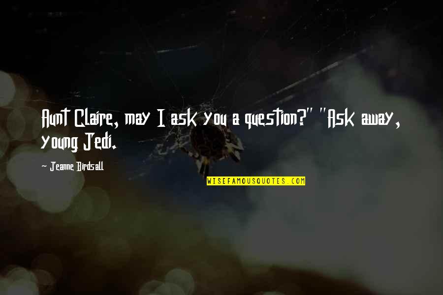 Your The Best Aunt Ever Quotes By Jeanne Birdsall: Aunt Claire, may I ask you a question?"