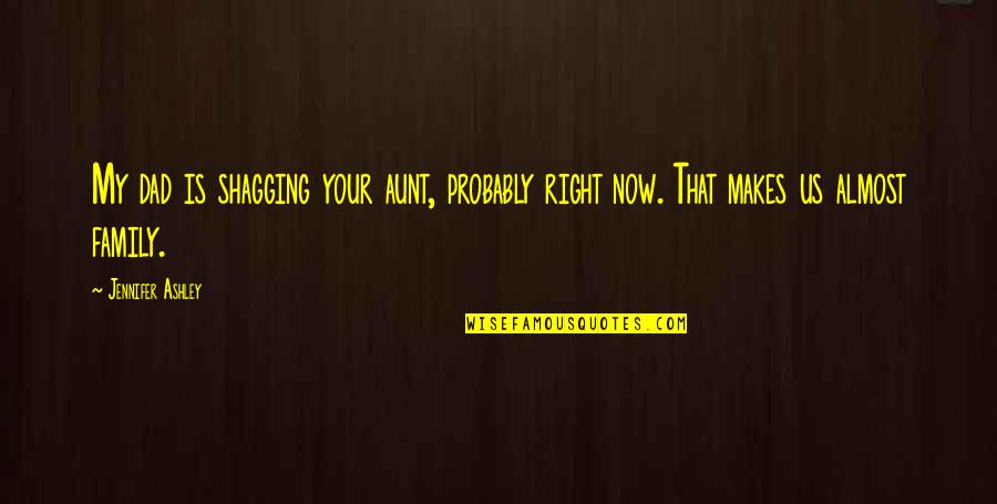 Your The Best Aunt Ever Quotes By Jennifer Ashley: My dad is shagging your aunt, probably right