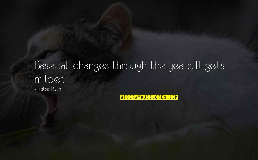 Your The Best Babe Quotes By Babe Ruth: Baseball changes through the years. It gets milder.