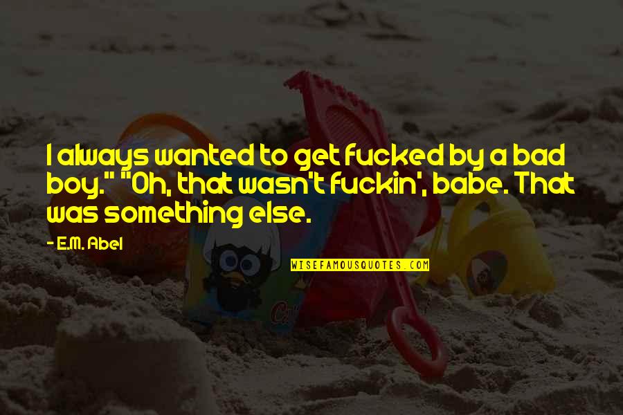 Your The Best Babe Quotes By E.M. Abel: I always wanted to get fucked by a Your The Best Babe Quotes By E.M. Abel: I always wanted to get fucked by a