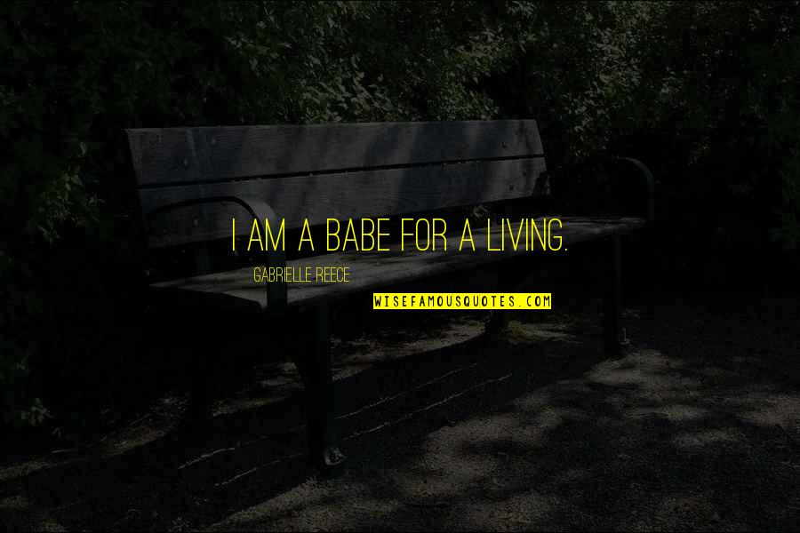 Your The Best Babe Quotes By Gabrielle Reece: I am a babe for a living. Your The Best Babe Quotes By Gabrielle Reece: I am a babe for a living.