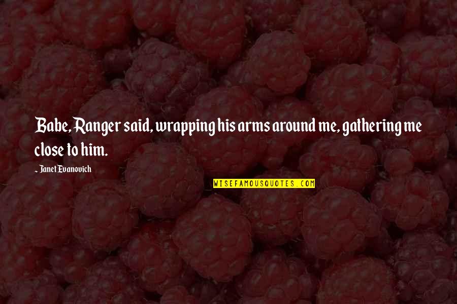Your The Best Babe Quotes By Janet Evanovich: Babe, Ranger said, wrapping his arms around me,