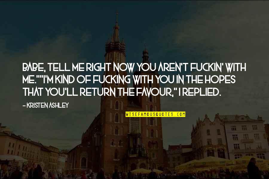 Your The Best Babe Quotes By Kristen Ashley: Babe, tell me right now you aren't fuckin' Your The Best Babe Quotes By Kristen Ashley: Babe, tell me right now you aren't fuckin'