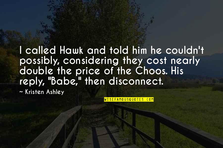 Your The Best Babe Quotes By Kristen Ashley: I called Hawk and told him he couldn't Your The Best Babe Quotes By Kristen Ashley: I called Hawk and told him he couldn't