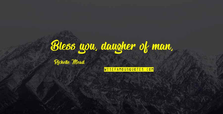 Your The Best Man Ever Quotes By Richelle Mead: Bless you, daugher of man, Your The Best Man Ever Quotes By Richelle Mead: Bless you, daugher of man,